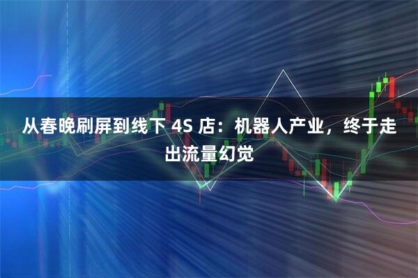 从春晚刷屏到线下 4S 店：机器人产业，终于走出流量幻觉