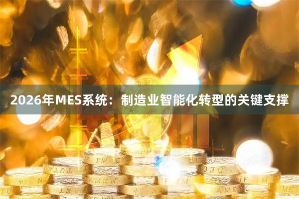 2026年MES系统：制造业智能化转型的关键支撑