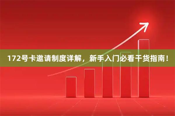 172号卡邀请制度详解，新手入门必看干货指南！