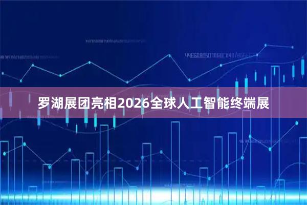 罗湖展团亮相2026全球人工智能终端展