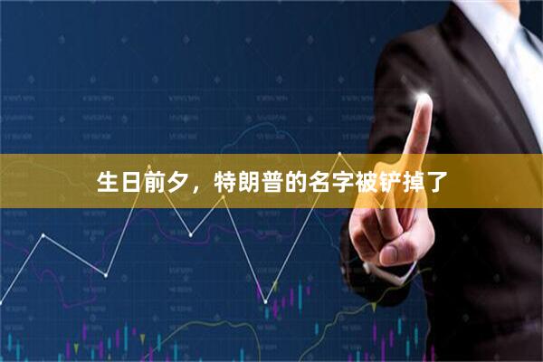 生日前夕,特朗普的名字被铲掉了