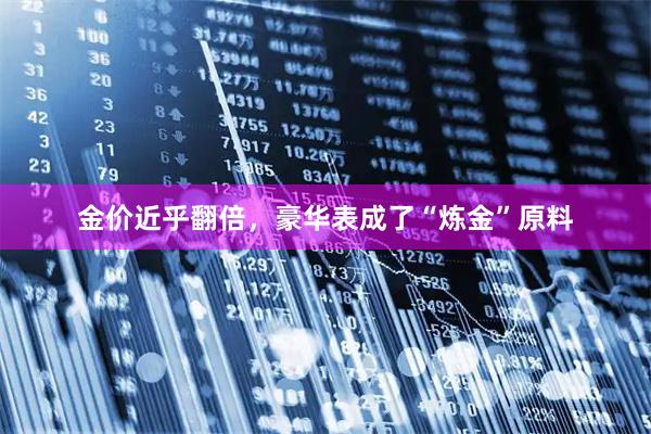 金价近乎翻倍，豪华表成了“炼金”原料