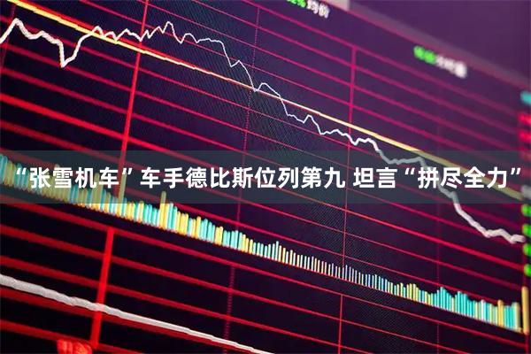 “张雪机车”车手德比斯位列第九 坦言“拼尽全力”