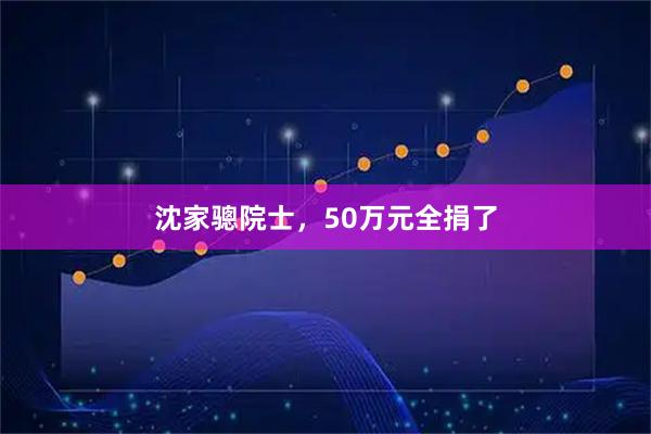 沈家骢院士，50万元全捐了