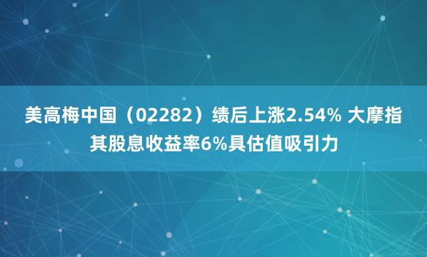 美高梅中国（02282）绩后上涨2.54% 大摩指其股息收益率6%具估值吸引力