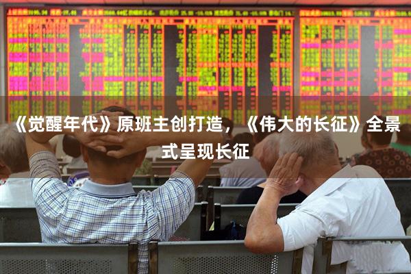 《觉醒年代》原班主创打造，《伟大的长征》全景式呈现长征